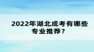 2022年湖北成考有哪些專(zhuān)業(yè)推薦？