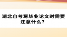 湖北自考寫畢業(yè)論文時(shí)需要注意什么？