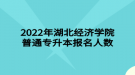 2022年湖北經濟學院普通專升本報名人數