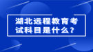 湖北遠(yuǎn)程教育考試科目是什么？