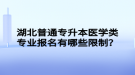 湖北普通專升本醫(yī)學(xué)類專業(yè)報名有哪些限制？