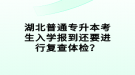 湖北普通專升本考生入學(xué)報到還要進(jìn)行復(fù)查體檢？