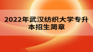 2022年武漢紡織大學(xué)專升本招生簡章