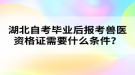 湖北自考畢業(yè)后報(bào)考獸醫(yī)資格證需要什么條件？