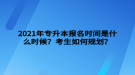 2021年專升本報名時間是什么時候？考生如何規(guī)劃？