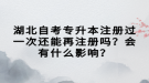 湖北自考專升本注冊(cè)過(guò)一次還能再注冊(cè)嗎？會(huì)有什么影響？