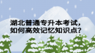 湖北普通專升本考試，如何高效記憶知識點？