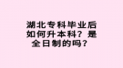 湖北專科畢業(yè)后如何升本科？是全日制的嗎？