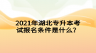 2021年湖北專升本考試報(bào)名條件是什么？