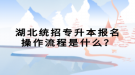 湖北統(tǒng)招專升本報名操作流程是什么？