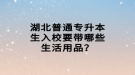 湖北普通專升本生入校要帶哪些生活用品？