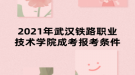 2021年武漢鐵路職業(yè)技術學院成考報考條件