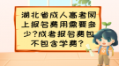 湖北省成人高考網(wǎng)上報(bào)名費(fèi)用需要多少?成考報(bào)名費(fèi)包不包含學(xué)費(fèi)？