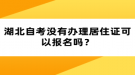 湖北自考沒有辦理居住證可以報(bào)名嗎？