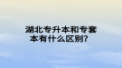 湖北專升本和專套本有什么區(qū)別？