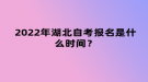 2022年4月湖北自考報(bào)名是什么時(shí)間？