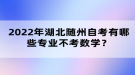 2022年湖北隨州自考有哪些專業(yè)不考數(shù)學(xué)？