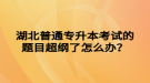 湖北普通專升本考試的題目超綱了怎么辦？