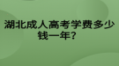 湖北成人高考學(xué)費(fèi)多少錢一年？