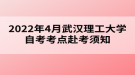 2022年4月武漢理工大學(xué)自考考點(diǎn)赴考須知