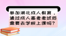 參加湖北成人教育，通過成人高考考試后需要去學(xué)校上課嗎？