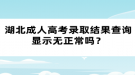 湖北成人高考錄取結(jié)果查詢顯示無正常嗎？