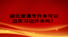 湖北普通專升本可以邊實習(xí)邊升本嗎？