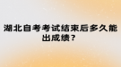 湖北自考考試結(jié)束后多久能出成績？