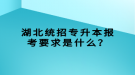 湖北統(tǒng)招專升本報考要求是什么？