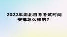 2022年湖北自考考試時(shí)間安排怎么樣的？