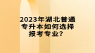 2023年湖北普通專(zhuān)升本如何選擇報(bào)考專(zhuān)業(yè)？