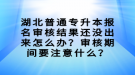 湖北普通專升本報名審核結果還沒出來怎么辦？審核期間要注意什么？