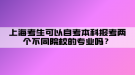 上?？忌梢宰钥急究茍罂純蓚€不同院校的專業(yè)嗎？