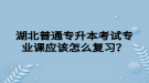 湖北普通專升本考試專業(yè)課應(yīng)該怎么復習？