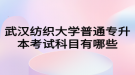 武漢紡織大學普通專升本考試科目有哪些？