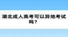 湖北成人高考可以異地考試嗎？