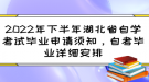 2022年下半年湖北省自學(xué)考試畢業(yè)申請須知，自考畢業(yè)詳細(xì)安排