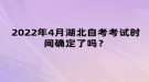 2022年4月湖北自考考試時(shí)間確定了嗎？