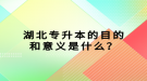 湖北專升本的目的和意義是什么？