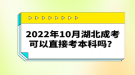 2022年10月湖北成考可以直接考本科嗎？