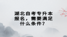 湖北自考專升本報(bào)名，需要滿足什么條件？