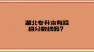 湖北專升本有投檔分?jǐn)?shù)線嗎？