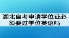 湖北自考申請學(xué)位證必須要過學(xué)位英語考試嗎?