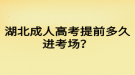 湖北成人高考提前多久進考場？