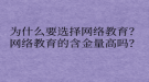 為什么要選擇網(wǎng)絡(luò)教育？網(wǎng)絡(luò)教育的含金量高嗎？