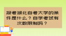 報考湖北自考大學(xué)的條件是什么？自學(xué)考試有次數(shù)限制嗎？