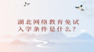 湖北網(wǎng)絡(luò)教育免試入學(xué)條件是什么？