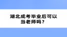 湖北成考畢業(yè)后可以當(dāng)老師嗎？