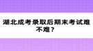 湖北成考錄取后期末考試難不難？