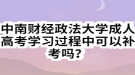 中南財(cái)經(jīng)政法大學(xué)成人高考學(xué)習(xí)過程中可以補(bǔ)考嗎？